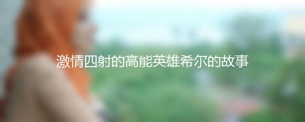 激情四射的高能英雄希尔的故事