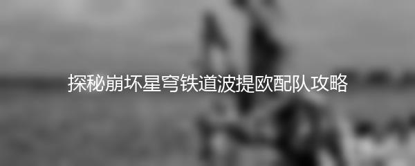 探秘崩坏星穹铁道波提欧配队攻略