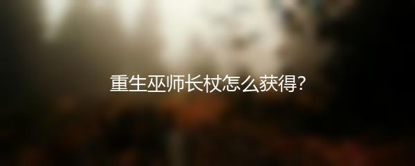 重生巫师长杖怎么获得？