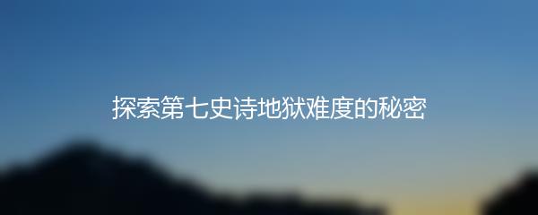 探索第七史诗地狱难度的秘密