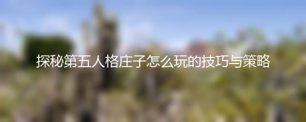 探秘第五人格庄子怎么玩的技巧与策略