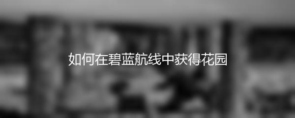 如何在碧蓝航线中获得花园