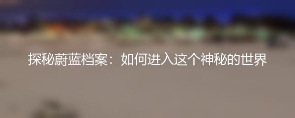 探秘蔚蓝档案：如何进入这个神秘的世界