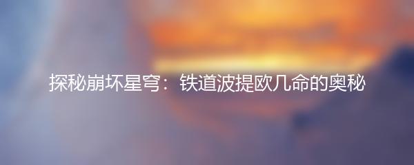 探秘崩坏星穹：铁道波提欧几命的奥秘