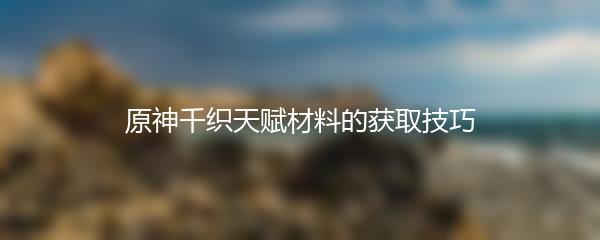 原神千织天赋材料的获取技巧