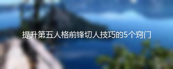 提升第五人格前锋切人技巧的5个窍门
