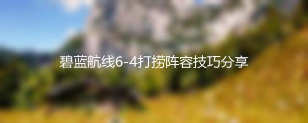 碧蓝航线6-4打捞阵容技巧分享