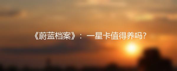 《蔚蓝档案》：一星卡值得养吗？