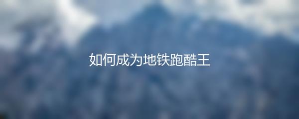 如何成为地铁跑酷王