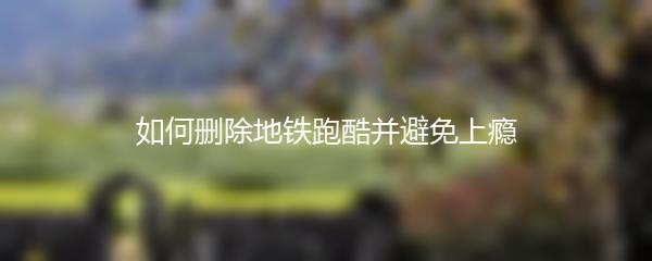 如何删除地铁跑酷并避免上瘾