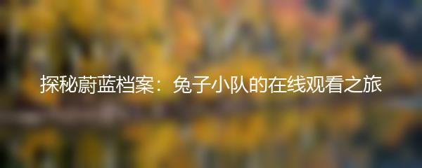 探秘蔚蓝档案：兔子小队的在线观看之旅