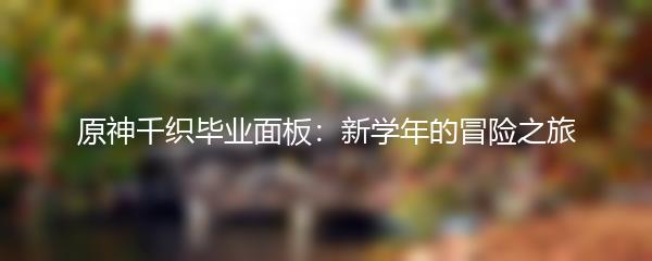 原神千织毕业面板：新学年的冒险之旅
