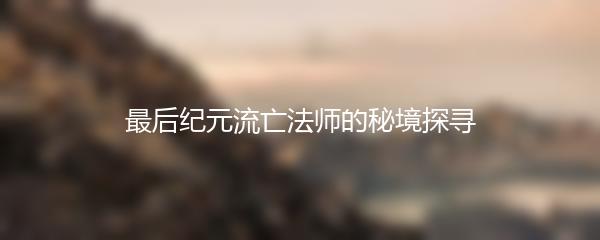 最后纪元流亡法师的秘境探寻