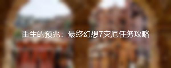 重生的预兆：最终幻想7灾厄任务攻略