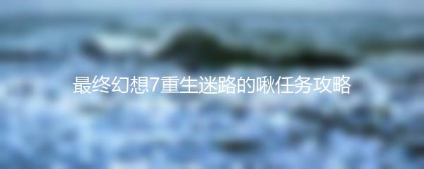 最终幻想7重生迷路的啾任务攻略