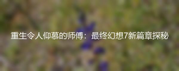 重生令人仰慕的师傅：最终幻想7新篇章探秘