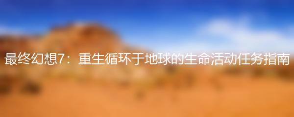 最终幻想7：重生循环于地球的生命活动任务指南