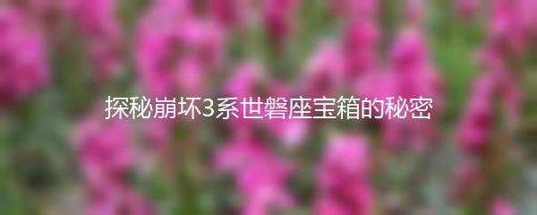 探秘崩坏3系世磐座宝箱的秘密