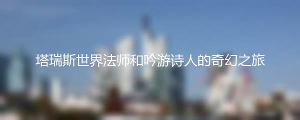 塔瑞斯世界法师和吟游诗人的奇幻之旅