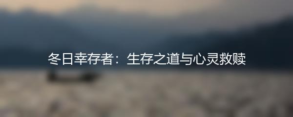 冬日幸存者：生存之道与心灵救赎