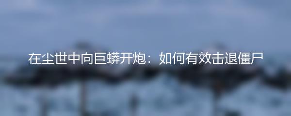 在尘世中向巨蟒开炮：如何有效击退僵尸