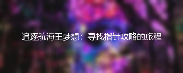 追逐航海王梦想：寻找指针攻略的旅程