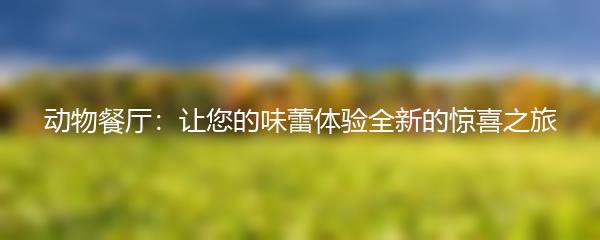 动物餐厅：让您的味蕾体验全新的惊喜之旅