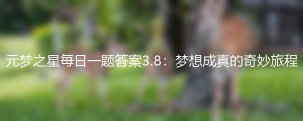 元梦之星每日一题答案3.8：梦想成真的奇妙旅程