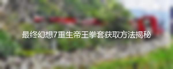 最终幻想7重生帝王拳套获取方法揭秘