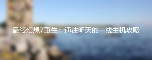 最终幻想7重生：通往明天的一线生机攻略