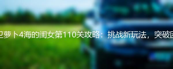 保卫萝卜4海的闺女第110关攻略：挑战新玩法，突破困境