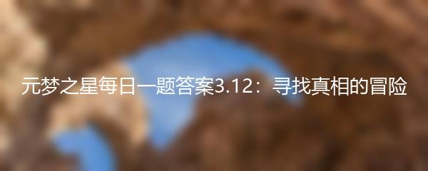 元梦之星每日一题答案3.12：寻找真相的冒险