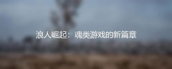 浪人崛起：魂类游戏的新篇章