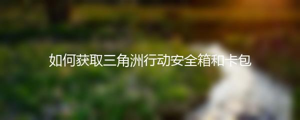 如何获取三角洲行动安全箱和卡包