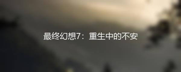 最终幻想7：重生中的不安