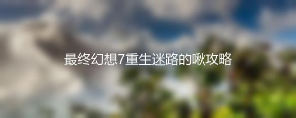 最终幻想7重生迷路的啾攻略