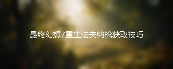 最终幻想7重生法夫纳枪获取技巧