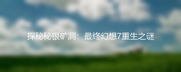 探秘秘银矿洞：最终幻想7重生之谜