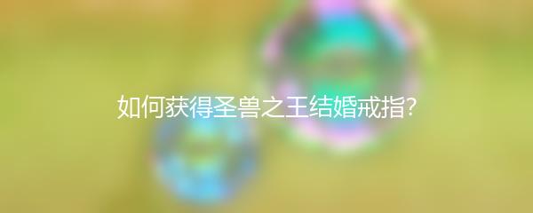 如何获得圣兽之王结婚戒指？
