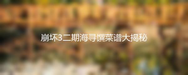 崩坏3二期海寻馔菜谱大揭秘