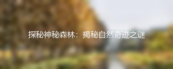 探秘神秘森林：揭秘自然奇迹之谜
