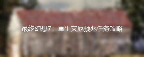 最终幻想7：重生灾厄预兆任务攻略
