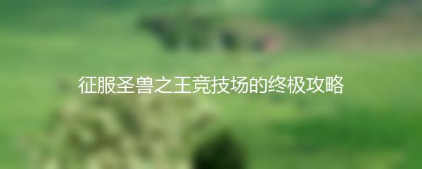 征服圣兽之王竞技场的终极攻略