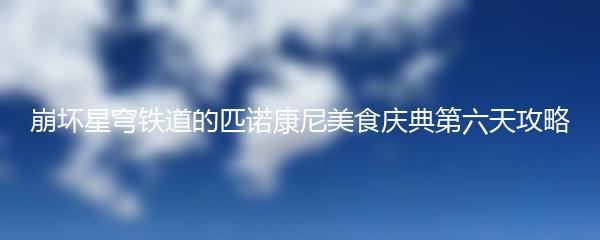 崩坏星穹铁道的匹诺康尼美食庆典第六天攻略