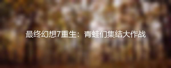 最终幻想7重生：青蛙们集结大作战