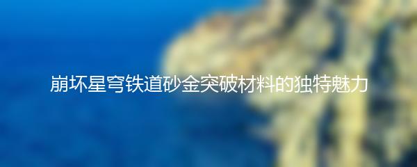 崩坏星穹铁道砂金突破材料的独特魅力