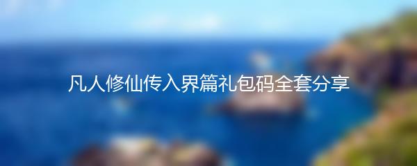 凡人修仙传入界篇礼包码全套分享