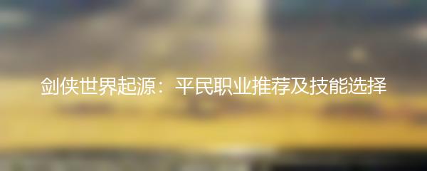 剑侠世界起源：平民职业推荐及技能选择
