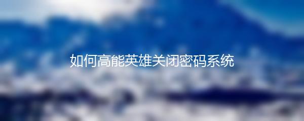 如何高能英雄关闭密码系统