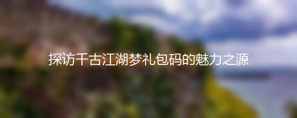 探访千古江湖梦礼包码的魅力之源